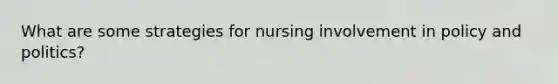 What are some strategies for nursing involvement in policy and politics?