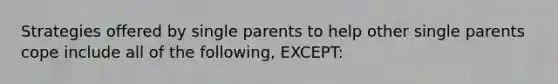 Strategies offered by single parents to help other single parents cope include all of the following, EXCEPT: