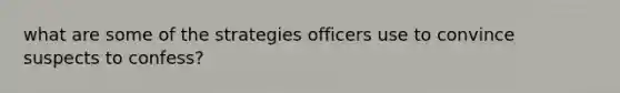 what are some of the strategies officers use to convince suspects to confess?