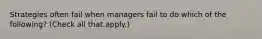 Strategies often fail when managers fail to do which of the following? (Check all that apply.)