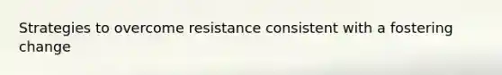 Strategies to overcome resistance consistent with a fostering change