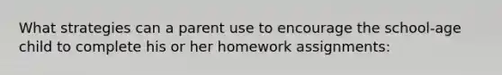 What strategies can a parent use to encourage the school-age child to complete his or her homework assignments: