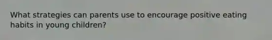 What strategies can parents use to encourage positive eating habits in young children?