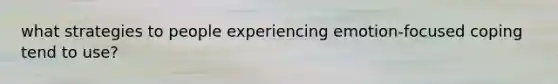 what strategies to people experiencing emotion-focused coping tend to use?