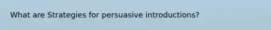 What are Strategies for persuasive introductions?