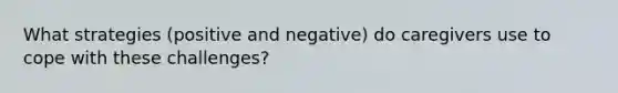 What strategies (positive and negative) do caregivers use to cope with these challenges?