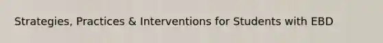 Strategies, Practices & Interventions for Students with EBD