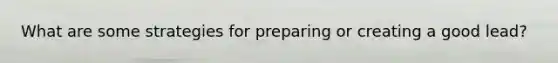 What are some strategies for preparing or creating a good lead?
