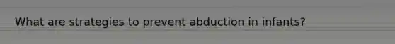 What are strategies to prevent abduction in infants?