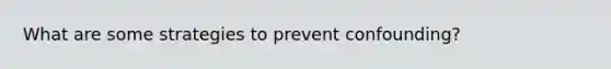 What are some strategies to prevent confounding?