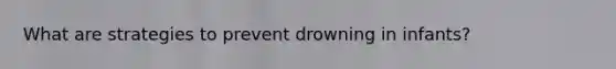 What are strategies to prevent drowning in infants?