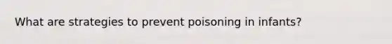 What are strategies to prevent poisoning in infants?