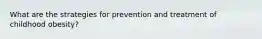 What are the strategies for prevention and treatment of childhood obesity?