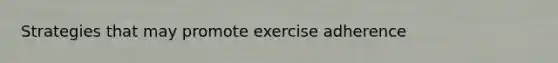 Strategies that may promote exercise adherence