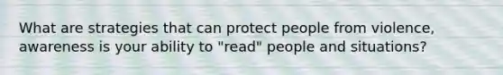 What are strategies that can protect people from violence, awareness is your ability to "read" people and situations?