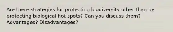 Are there strategies for protecting biodiversity other than by protecting biological hot spots? Can you discuss them? Advantages? Disadvantages?