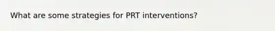 What are some strategies for PRT interventions?