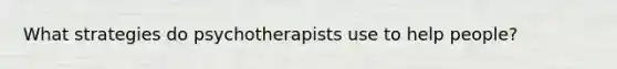 What strategies do psychotherapists use to help people?