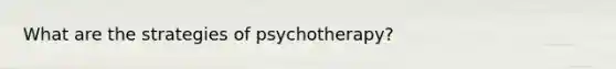 What are the strategies of psychotherapy?