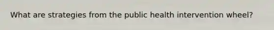What are strategies from the public health intervention wheel?