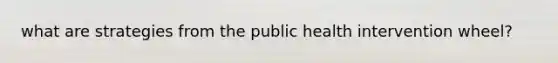 what are strategies from the public health intervention wheel?