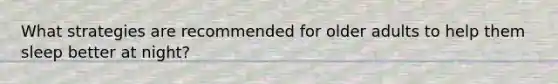 What strategies are recommended for older adults to help them sleep better at night?