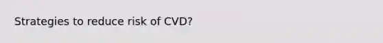 Strategies to reduce risk of CVD?