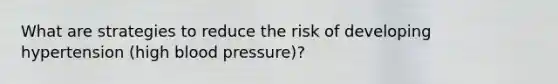 What are strategies to reduce the risk of developing hypertension (high blood pressure)?