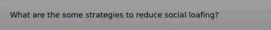 What are the some strategies to reduce social loafing?