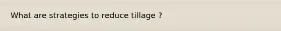 What are strategies to reduce tillage ?