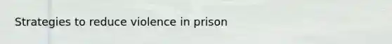 Strategies to reduce violence in prison