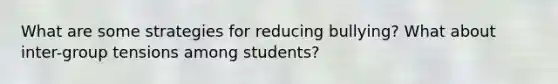 What are some strategies for reducing bullying? What about inter-group tensions among students?