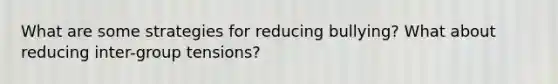 What are some strategies for reducing bullying? What about reducing inter-group tensions?