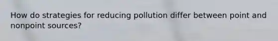 How do strategies for reducing pollution differ between point and nonpoint sources?