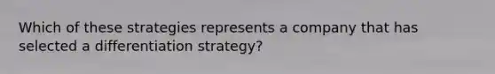 Which of these strategies represents a company that has selected a differentiation strategy?