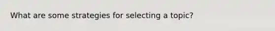 What are some strategies for selecting a topic?