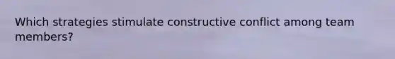 Which strategies stimulate constructive conflict among team members?