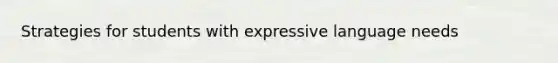 Strategies for students with expressive language needs