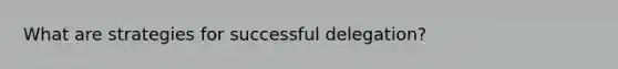 What are strategies for successful delegation?