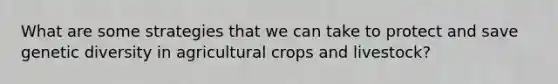 What are some strategies that we can take to protect and save genetic diversity in agricultural crops and livestock?