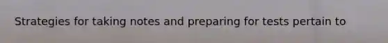 Strategies for taking notes and preparing for tests pertain to