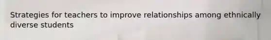 Strategies for teachers to improve relationships among ethnically diverse students