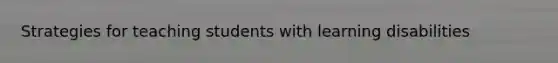 Strategies for teaching students with learning disabilities