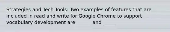 Strategies and Tech Tools: Two examples of features that are included in read and write for Google Chrome to support vocabulary development are ______ and _____