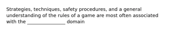 Strategies, techniques, safety procedures, and a general understanding of the rules of a game are most often associated with the ________________ domain