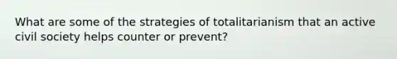 What are some of the strategies of totalitarianism that an active civil society helps counter or prevent?