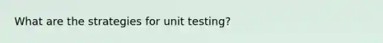 What are the strategies for unit testing?