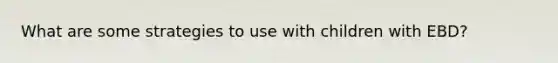 What are some strategies to use with children with EBD?