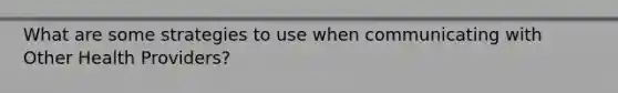 What are some strategies to use when communicating with Other Health Providers?