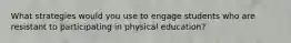 What strategies would you use to engage students who are resistant to participating in physical education?